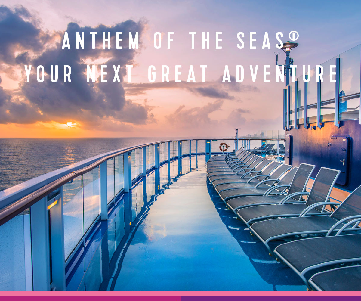 ANTHEM OF THE SEAS®YOUR NEXT GREAT ADVENTURE